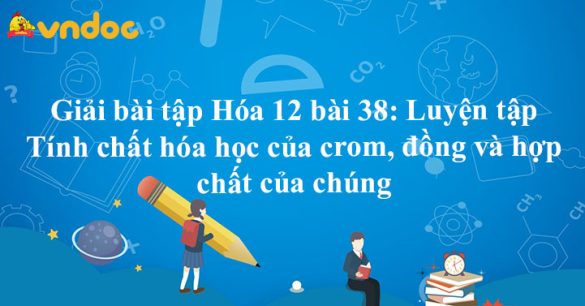 Giải bài tập Hóa 12 bài 38: Luyện tập Tính chất hóa học của crom, đồng và hợp chất của chúng