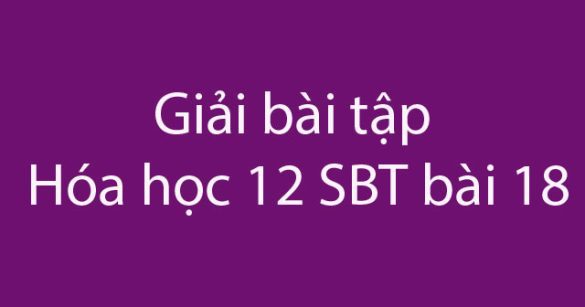 Giải bài tập Hóa học 12 SBT bài 18