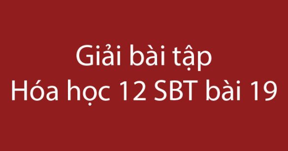 Giải bài tập Hóa học 12 SBT bài 19