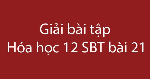 Giải bài tập Hóa học 12 SBT bài 21