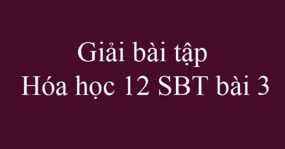 Giải bài tập Hóa học 12 SBT bài 3