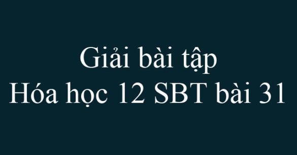 Giải bài tập Hóa học 12 SBT bài 31