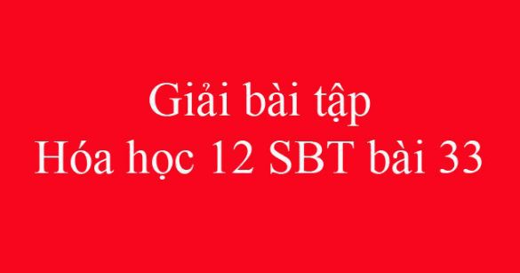 Giải bài tập Hóa học 12 SBT bài 33