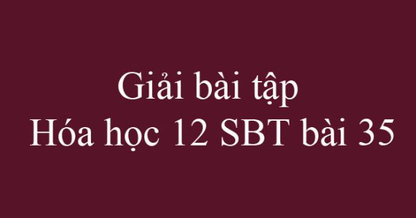 Giải bài tập Hóa học 12 SBT bài 35