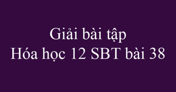 Giải bài tập Hóa học 12 SBT bài 38