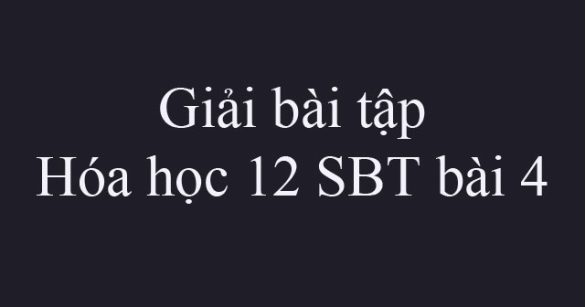 Giải bài tập Hóa học 12 SBT bài 4