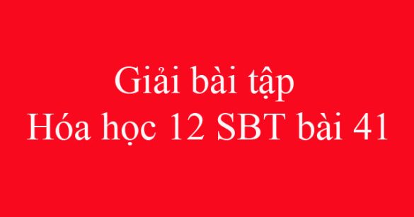 Giải bài tập Hóa học 12 SBT bài 41