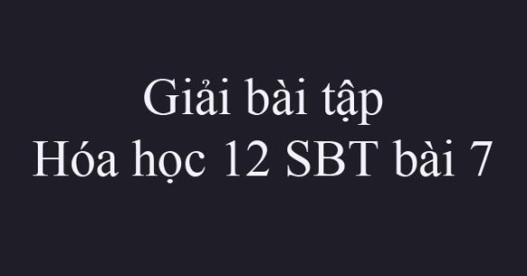 Giải bài tập Hóa học 12 SBT bài 7