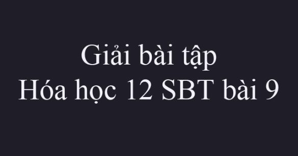 Giải bài tập Hóa học 12 SBT bài 9