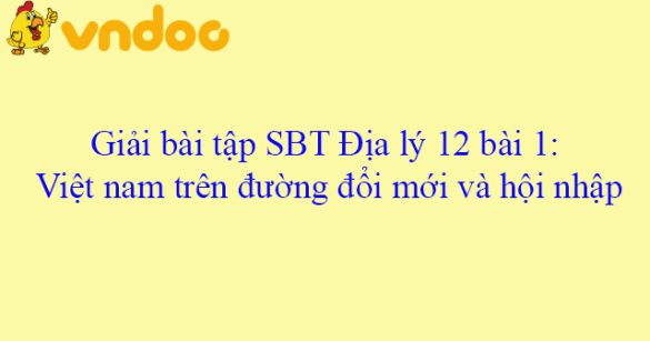 Giải bài tập SBT Địa lý 12 bài 1: Việt nam trên đường đổi mới và hội nhập