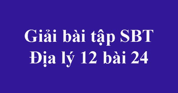 Giải bài tập SBT Địa lý 12 bài 24: Vấn đề phát triển ngành thủy sản và lâm nghiệp