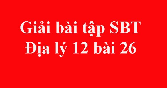 Giải bài tập SBT Địa lý 12 bài 26: Cơ cấu ngành công nghiệp