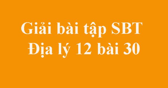 Giải bài tập SBT Địa lý 12 bài 30: Vấn đề phát triển ngành giao thông vận tải và thông tin liên lạc