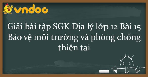 Giải bài tập SGK Địa lý lớp 12 Bài 15: Bảo vệ môi trường và phòng chống thiên tai