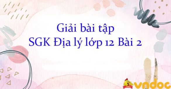 Giải bài tập SGK Địa lý lớp 12 Bài 2: Vị trí địa lí, phạm vi lãnh thổ