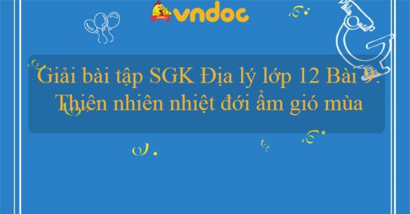 Giải bài tập SGK Địa lý lớp 12 Bài 9: Thiên nhiên nhiệt đới ẩm gió mùa