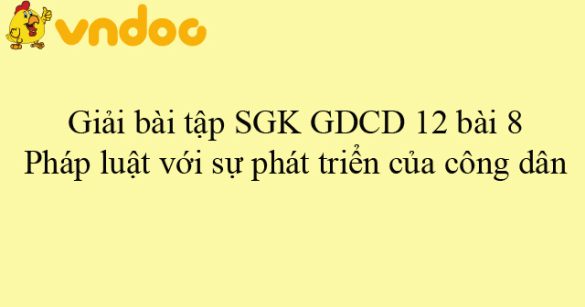 Giải bài tập SGK GDCD 12 bài 8: Pháp luật với sự phát triển của công dân