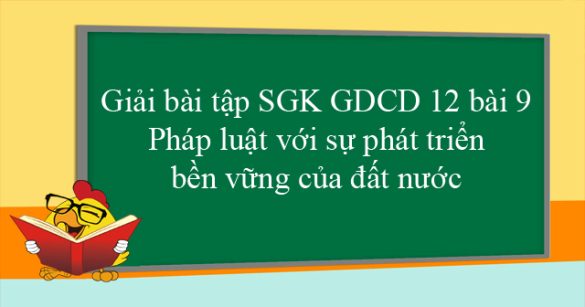 Giải bài tập SGK GDCD 12 bài 9: Pháp luật với sự phát triển bền vững của đất nước