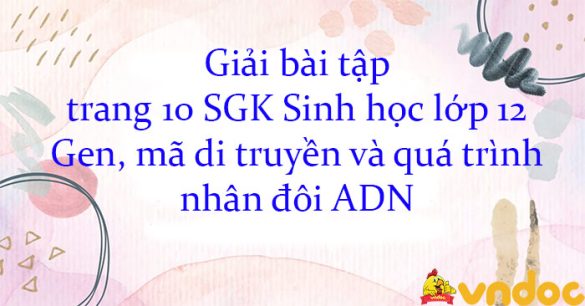 Giải bài tập trang 10 SGK Sinh học lớp 12: Gen, mã di truyền và quá trình nhân đôi ADN