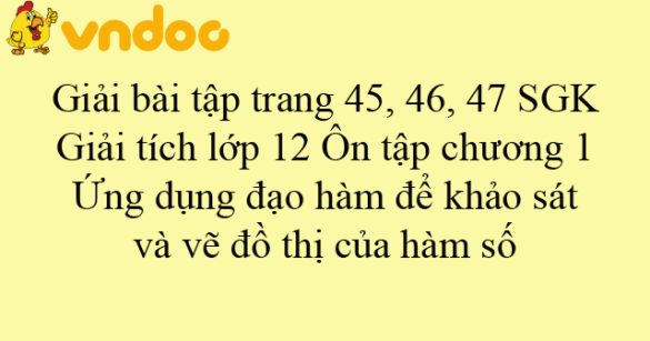 Giải bài tập trang 45, 46, 47 SGK Giải tích lớp 12: Ôn tập chương 1 - Ứng dụng đạo hàm để khảo sát và vẽ đồ thị của hàm số