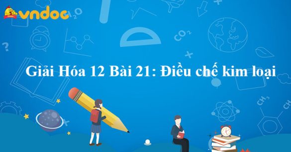 Giải Hóa 12 Bài 21: Điều chế kim loại