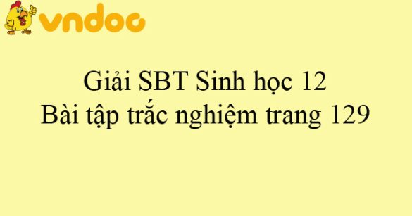 Giải SBT Sinh học 12: Bài tập trắc nghiệm trang 129