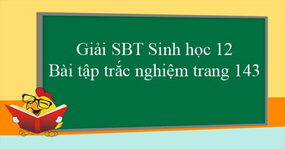 Giải SBT Sinh học 12: Bài tập trắc nghiệm trang 143