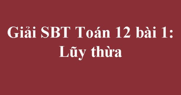 Giải SBT Toán 12 bài 1: Lũy thừa