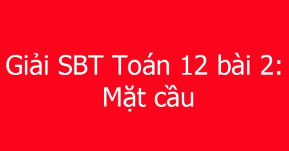 Giải SBT Toán 12 bài 2: Mặt cầu