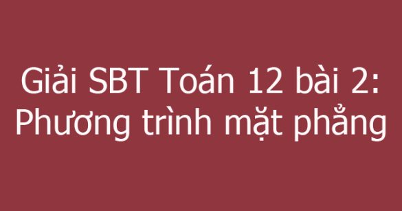 Giải SBT Toán 12 bài 2: Phương trình mặt phẳng