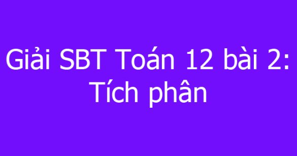 Giải SBT Toán 12 bài 2: Tích phân