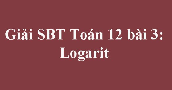 Giải SBT Toán 12 bài 3: Logarit