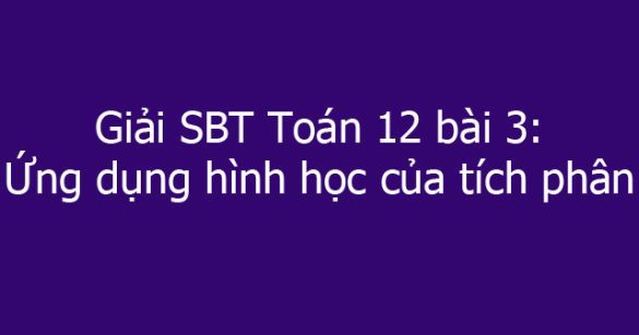 Giải SBT Toán 12 bài 3: Ứng dụng hình học của tích phân