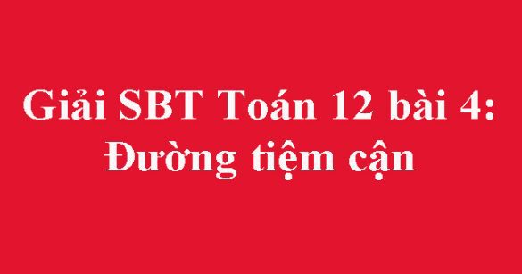 Giải SBT Toán 12 bài 4: Đường tiệm cận