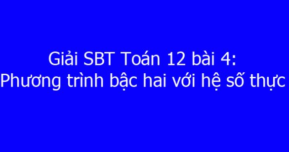 Giải SBT Toán 12 bài 4: Phương trình bậc hai với hệ số thực