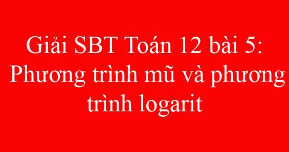 Giải SBT Toán 12 bài 5: Phương trình mũ và phương trình logarit