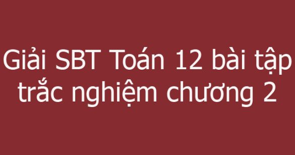 Giải SBT Toán 12 bài tập trắc nghiệm chương 2: Hàm số lũy thừa. Hàm số mũ và hàm số logarit