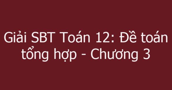 Giải SBT Toán 12: Đề toán tổng hợp - Chương 3. Phương pháp tọa độ trong không gian