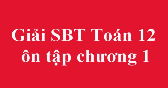 Giải SBT Toán 12 ôn tập chương 1: Ứng dụng đạo hàm để khảo sát và vẽ đồ thị của hàm số