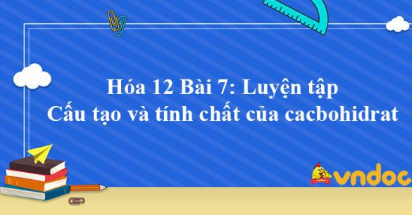 Hóa 12 Bài 7: Luyện tập cấu tạo và tính chất của cacbohidrat