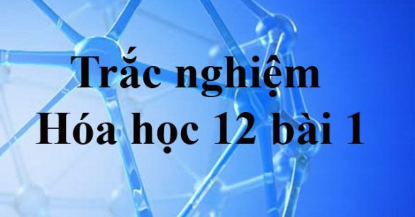 Trắc nghiệm Hóa 12 bài 1