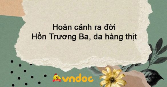 Hoàn cảnh ra đời Hồn Trương Ba, da hàng thịt