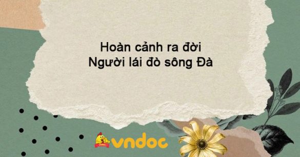 Hoàn cảnh ra đời Người lái đò sông Đà