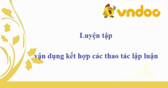 Luyện tập vận dụng kết hợp các thao tác lập luận