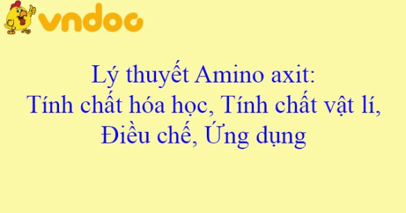 Lý thuyết Amino axit: Tính chất hóa học, Tính chất vật lí, Điều chế, Ứng dụng