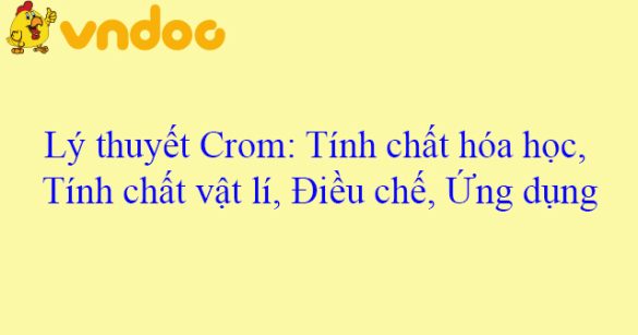 Lý thuyết Crom: Tính chất hóa học, Tính chất vật lí, Điều chế, Ứng dụng