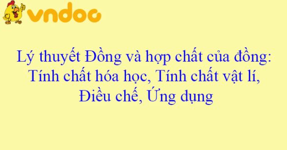 Lý thuyết Đồng và hợp chất của đồng: Tính chất hóa học, Tính chất vật lí, Điều chế, Ứng dụng