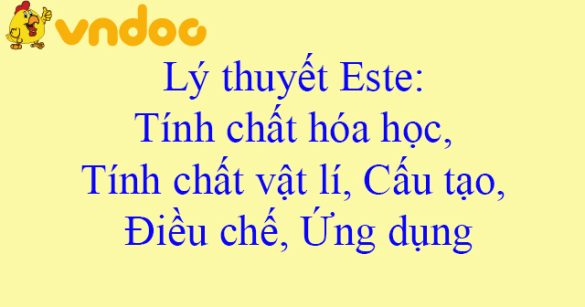 Lý thuyết Este: Tính chất hóa học, Tính chất vật lí, Cấu tạo, Điều chế, Ứng dụng