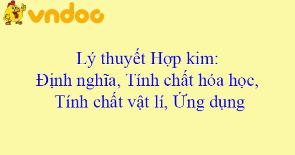 Lý thuyết Hợp kim: Định nghĩa, Tính chất hóa học, Tính chất vật lí, Ứng dụng