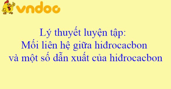 Lý thuyết luyện tập: Mối liên hệ giữa hiđrocacbon và một số dẫn xuất của hiđrocacbon